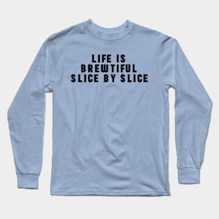 Life Is A Brewtiful Slice By Slice Long Sleeve T-Shirt